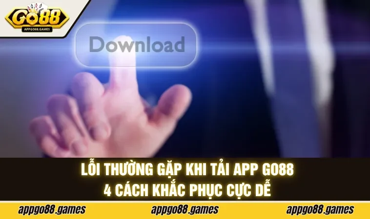 Lỗi thường gặp khi tải app GO88