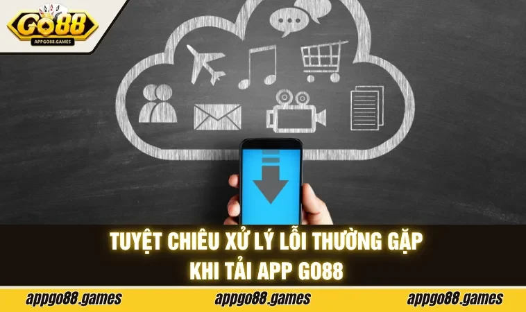 Tuyệt chiêu xử lý lỗi thường gặp khi tải app GO88 